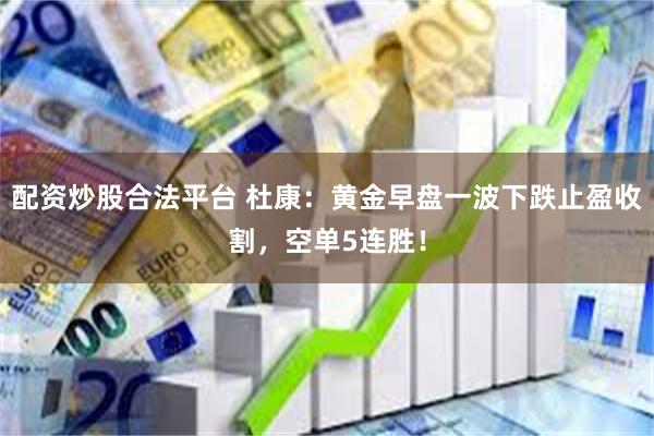 配资炒股合法平台 杜康：黄金早盘一波下跌止盈收割，空单5连胜！