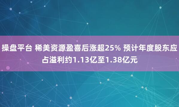 操盘平台 稀美资源盈喜后涨超25% 预计年度股东应占溢利约1.13亿至1.38亿元