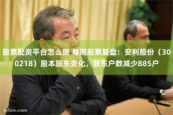 股票配资平台怎么做 每周股票复盘：安利股份（300218）股本股东变化，股东户数减少885户