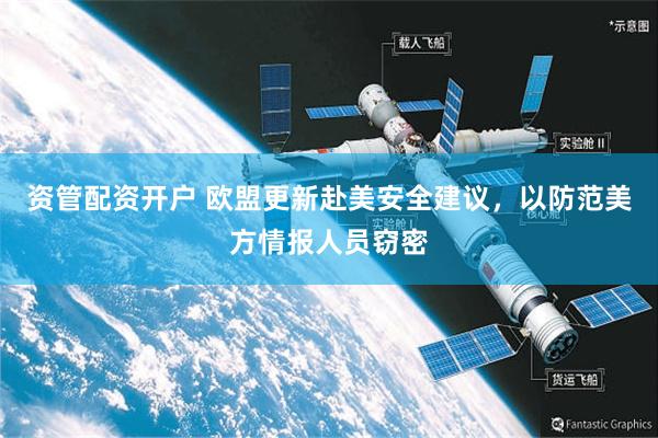 资管配资开户 欧盟更新赴美安全建议，以防范美方情报人员窃密