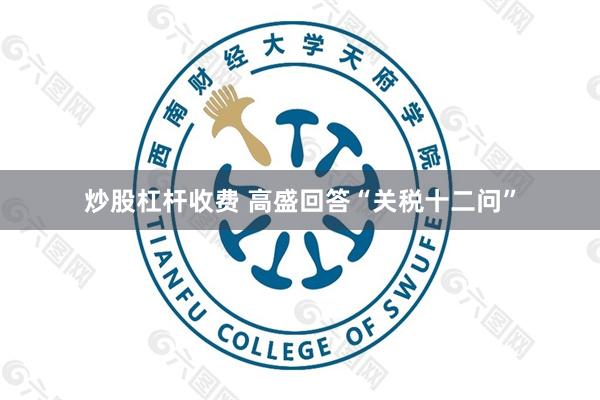 炒股杠杆收费 高盛回答“关税十二问”