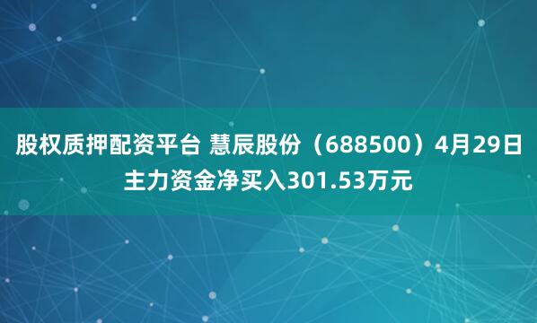 股权质押配资平台 慧辰股份（688500）4月29日主力资金净买入301.53万元
