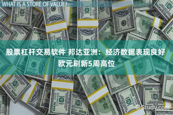 股票杠杆交易软件 邦达亚洲：经济数据表现良好 欧元刷新5周高位