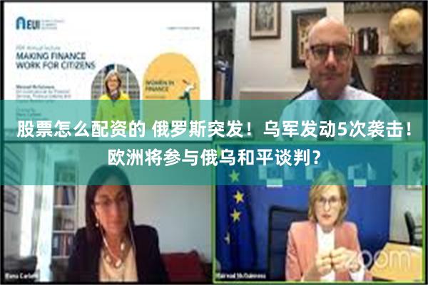 股票怎么配资的 俄罗斯突发！乌军发动5次袭击！欧洲将参与俄乌和平谈判？