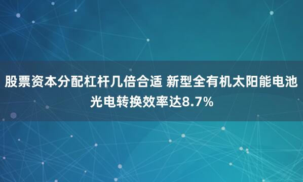 股票资本分配杠杆几倍合适 新型全有机太阳能电池光电转换效率达8.7%
