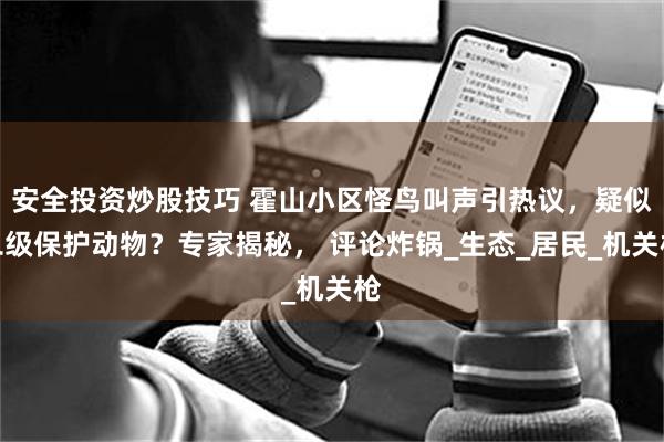 安全投资炒股技巧 霍山小区怪鸟叫声引热议，疑似二级保护动物？专家揭秘， 评论炸锅_生态_居民_机关枪