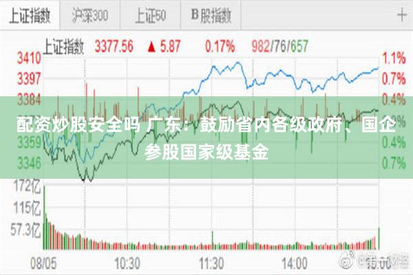 配资炒股安全吗 广东：鼓励省内各级政府、国企参股国家级基金