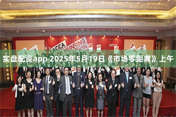 实盘配资app 2025年5月19日《市场零距离》上午
