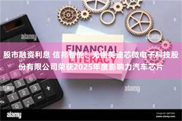 股市融资利息 信邦智能：无锡英迪芯微电子科技股份有限公司荣获2025年度影响力汽车芯片