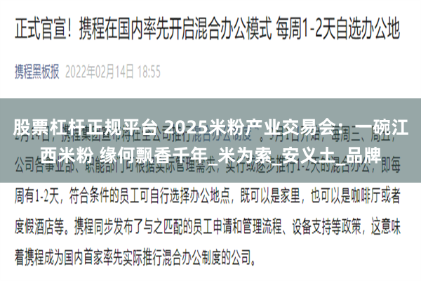 股票杠杆正规平台 2025米粉产业交易会：一碗江西米粉 缘何飘香千年_米为索_安义土_品牌