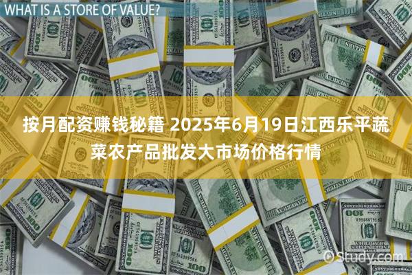 按月配资赚钱秘籍 2025年6月19日江西乐平蔬菜农产品批发大市场价格行情