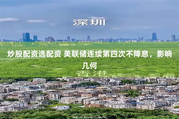 炒股配资选配资 美联储连续第四次不降息，影响几何