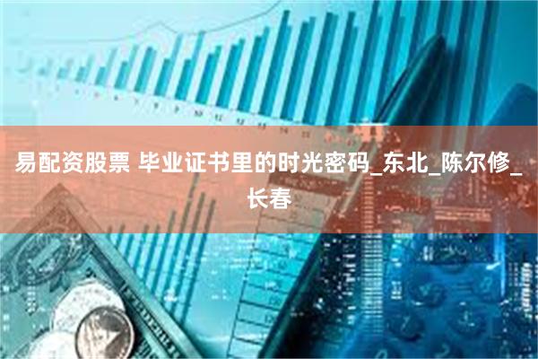 易配资股票 毕业证书里的时光密码_东北_陈尔修_长春