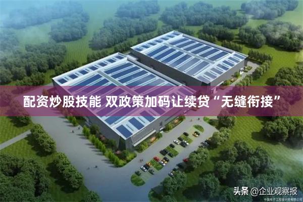 配资炒股技能 双政策加码让续贷“无缝衔接”