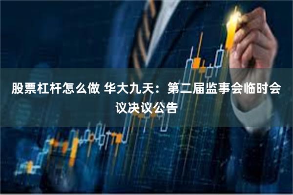 股票杠杆怎么做 华大九天：第二届监事会临时会议决议公告