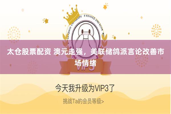 太仓股票配资 澳元走强，美联储鸽派言论改善市场情绪