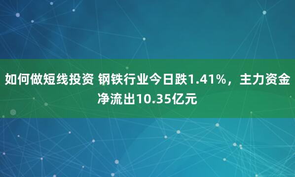 如何做短线投资 钢铁行业今日跌1.41%，主力资金净流出10.35亿元
