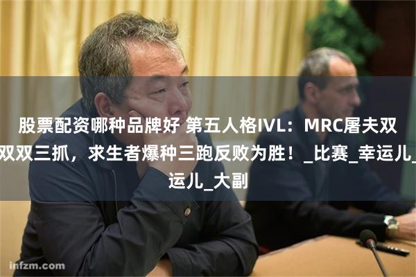 股票配资哪种品牌好 第五人格IVL：MRC屠夫双子星双双三抓，求生者爆种三跑反败为胜！_比赛_幸运儿_大副