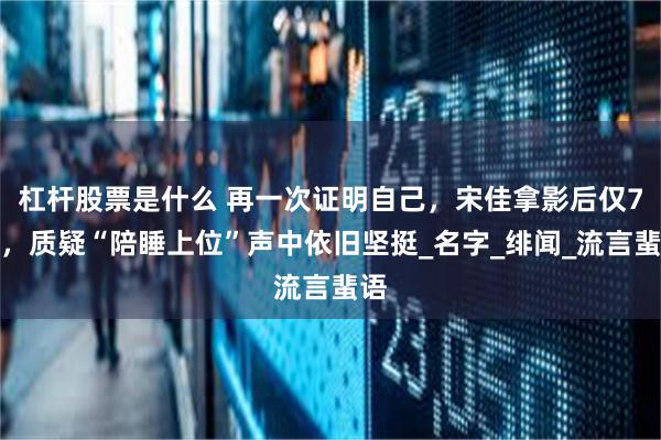 杠杆股票是什么 再一次证明自己，宋佳拿影后仅7天，质疑“陪睡上位”声中依旧坚挺_名字_绯闻_流言蜚语