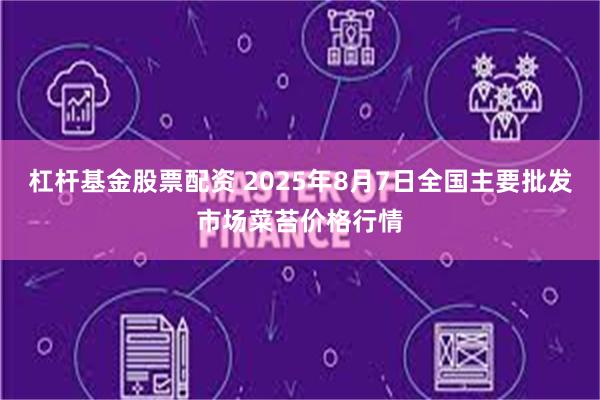 杠杆基金股票配资 2025年8月7日全国主要批发市场菜苔价格行情