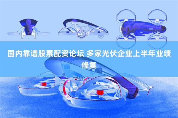 国内靠谱股票配资论坛 多家光伏企业上半年业绩修复