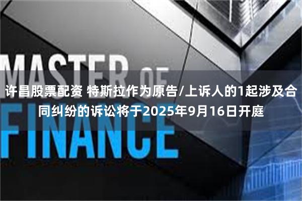 许昌股票配资 特斯拉作为原告/上诉人的1起涉及合同纠纷的诉讼将于2025年9月16日开庭