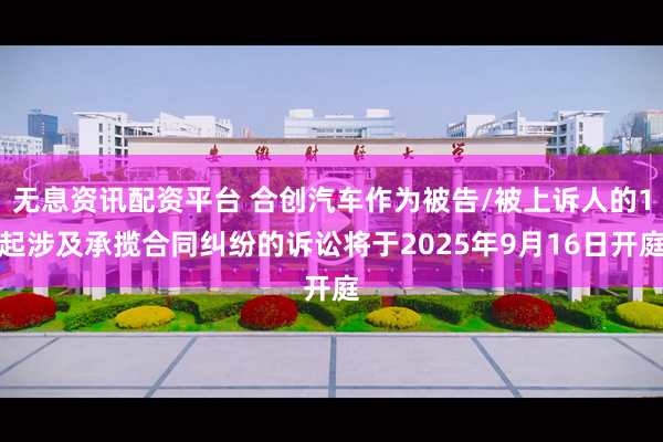 无息资讯配资平台 合创汽车作为被告/被上诉人的1起涉及承揽合同纠纷的诉讼将于2025年9月16日开庭