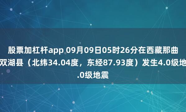 股票加杠杆app 09月09日05时26分在西藏那曲市双湖县（北纬34.04度，东经87.93度）发生4.0级地震