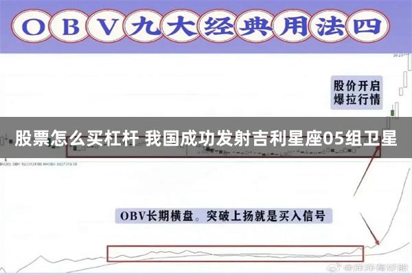股票怎么买杠杆 我国成功发射吉利星座05组卫星
