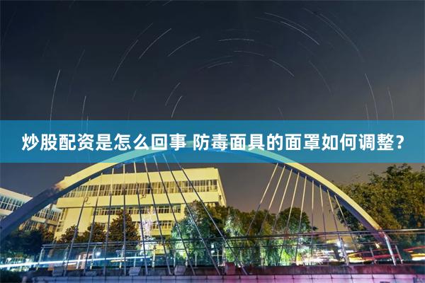 炒股配资是怎么回事 防毒面具的面罩如何调整？