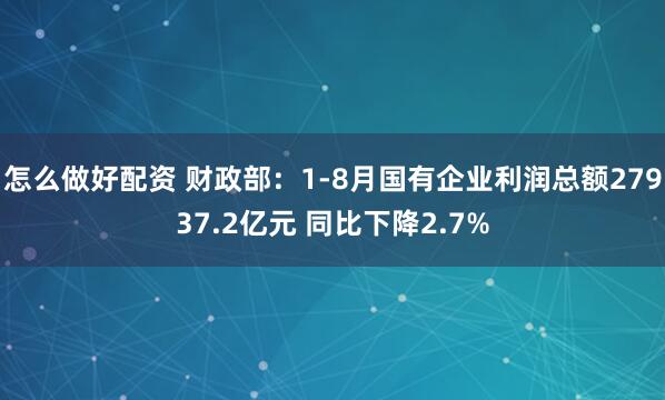 怎么做好配资 财政部:1-8月国有企业利润总额27937.2亿元 同比下降2.7%