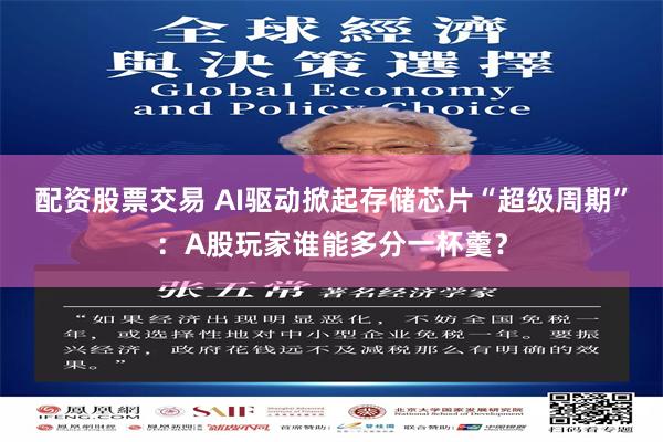 配资股票交易 AI驱动掀起存储芯片“超级周期”：A股玩家谁能多分一杯羹？