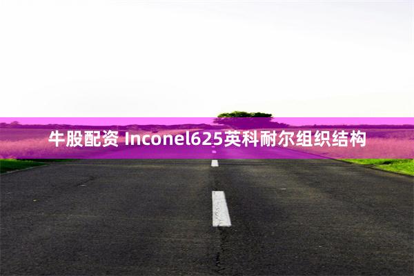 牛股配资 Inconel625英科耐尔组织结构