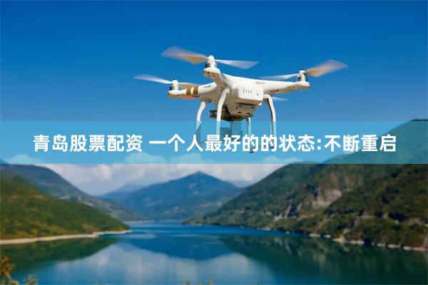 青岛股票配资 一个人最好的的状态:不断重启