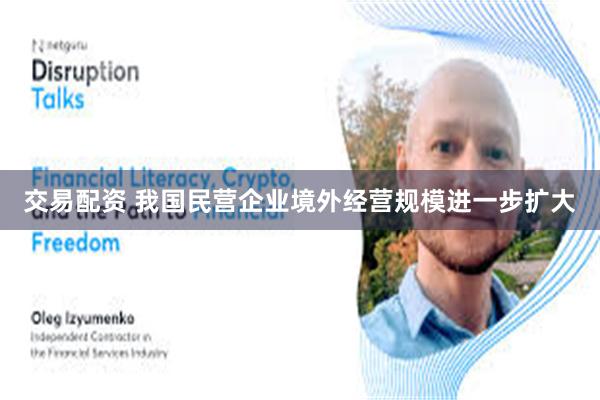 交易配资 我国民营企业境外经营规模进一步扩大