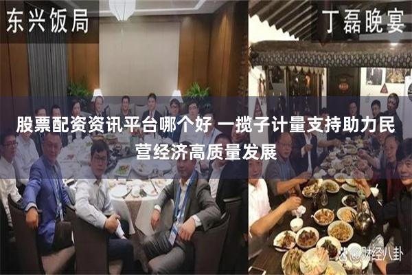 股票配资资讯平台哪个好 一揽子计量支持助力民营经济高质量发展
