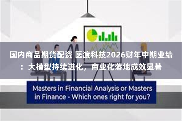 国内商品期货配资 医渡科技2026财年中期业绩:大模型持续进化,商业化落地成效显著
