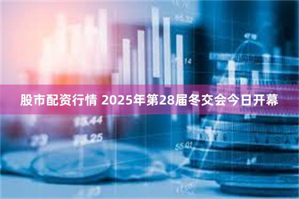股市配资行情 2025年第28届冬交会今日开幕