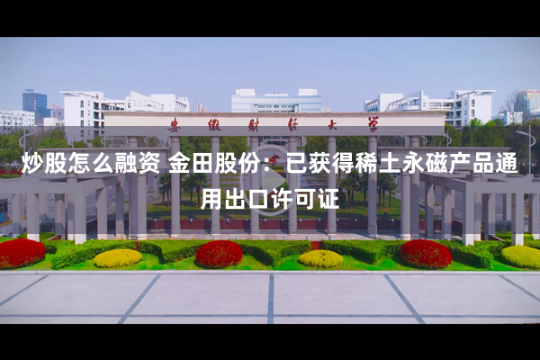 炒股怎么融资 金田股份:已获得稀土永磁产品通用出口许可证