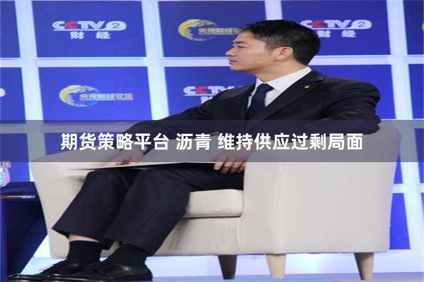 期货策略平台 沥青 维持供应过剩局面