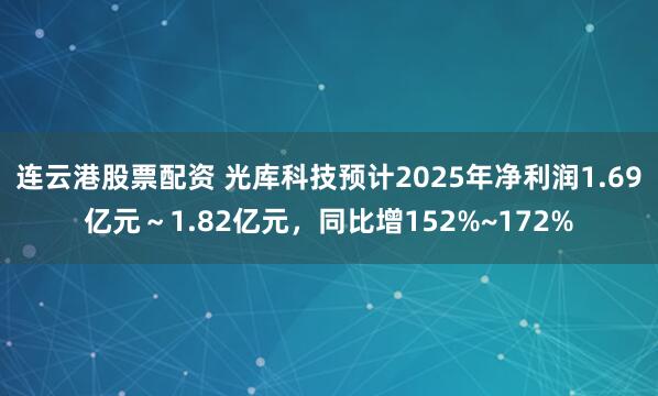连云港股票配资 光库科技预计2025年净利润1.69亿元~1.82亿元,同比增152%~172%